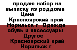 продаю набор на выписку из роддома › Цена ­ 1 200 - Красноярский край, Норильск г. Одежда, обувь и аксессуары » Другое   . Красноярский край,Норильск г.